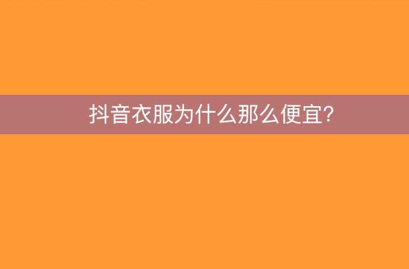 抖音衣服为什么那么便宜？