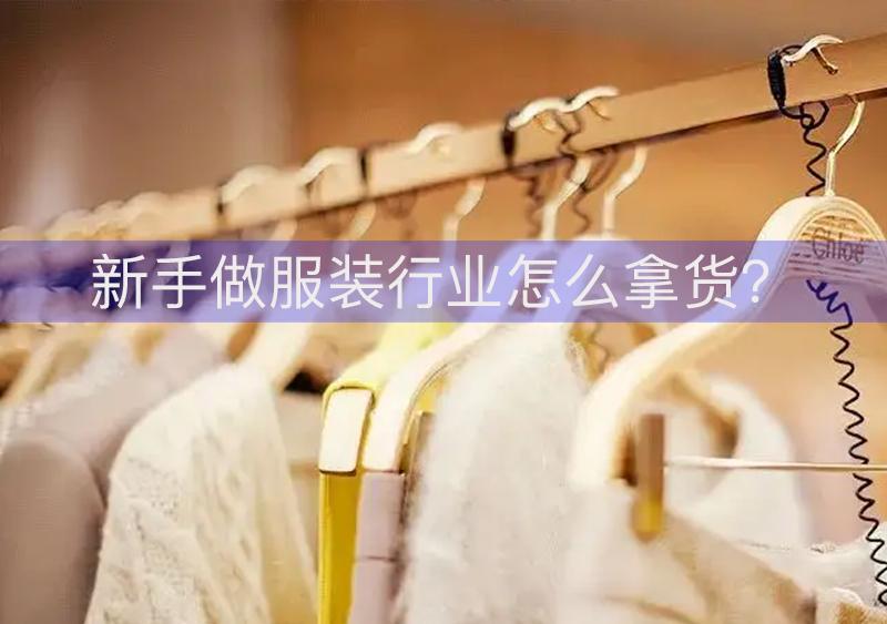 新手做服装行业怎么拿货？3个技巧帮助你成为拿货大佬