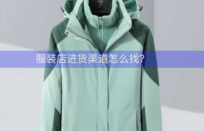 服装店进货渠道怎么找？全国通用的几个进货方法渠道